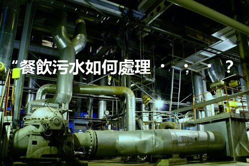 “餐飲污水如何處理？綠色環(huán)保新篇章！”